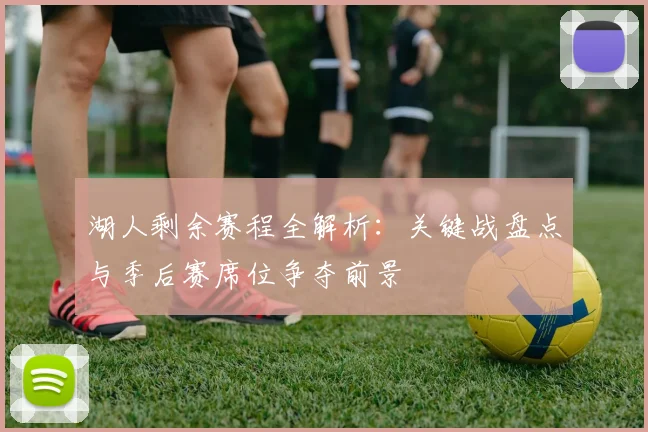 湖人剩余赛程全解析：关键战盘点与季后赛席位争夺前景