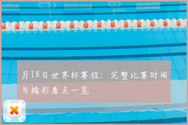 月18日世界杯赛程:完整比赛时间与精彩看点一览