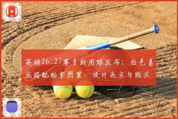 英超26_27赛季新用球发布：白色基底搭配粉紫图案，设计亮点与购买指南