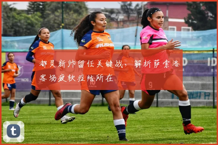都灵新帅留任关键战,解析萨索洛客场疲软症结所在