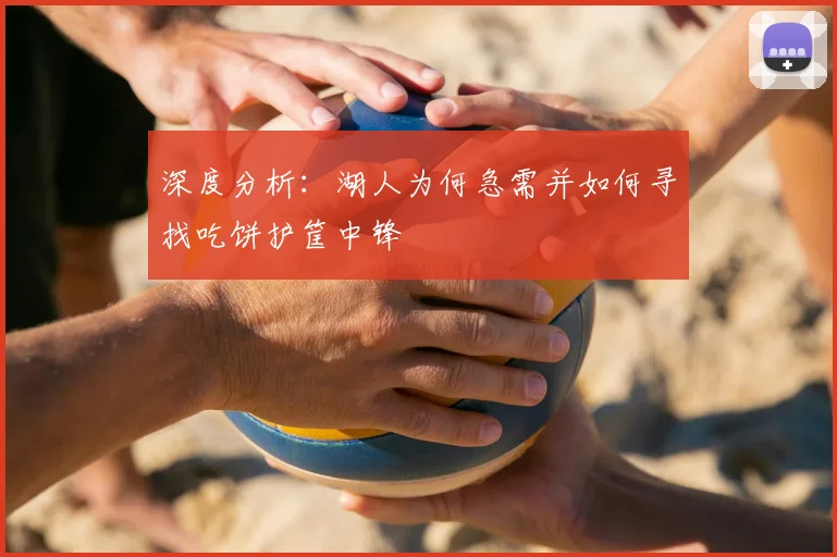 深度分析：湖人为何急需并如何寻找吃饼护筐中锋